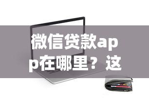 微信贷款app在哪里？这几个正规平台值得一试