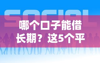 哪个口子能借长期？这5个平台靠谱吗？详细对比帮你选