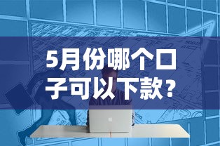 5月份哪个口子可以下款？这几个靠谱平台别错过