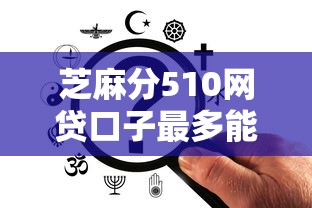 芝麻分510网贷口子最多能贷多少？实测这几个平台额度更高