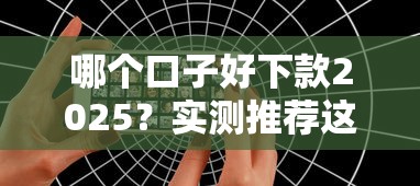 哪个口子好下款2025？实测推荐这几个靠谱平台！