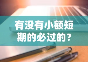 有没有小额短期的必过的？试试这几个快速到账方法