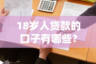 18岁人贷款的口子有哪些？这几个靠谱平台别错过！