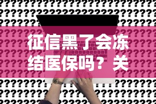 征信黑了会冻结医保吗？关键影响深度解析