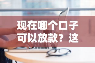 现在哪个口子可以放款？这几个正规平台还能用吗