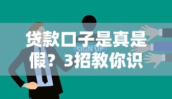贷款口子是真是假？3招教你识别靠谱平台避坑！