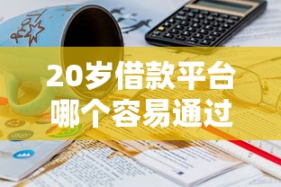 20岁借款平台哪个容易通过？这几个平台审核快