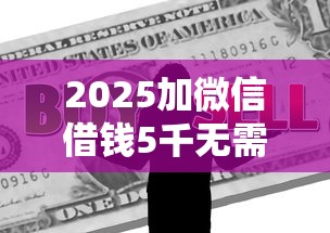 2025加微信借钱5千无需抵押？真实贷款口子推荐