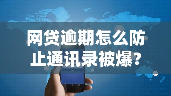 网贷逾期怎么防止通讯录被爆？3招教你守住隐私