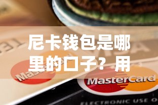 尼卡钱包是哪里的口子？用户真实体验告诉你答案