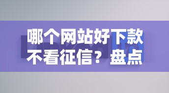 哪个网站好下款不看征信？盘点3家实测容易通过的贷款平台