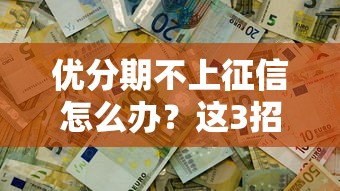 优分期不上征信怎么办？这3招解决资金难题