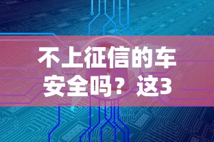 不上征信的车安全吗？这3个风险点你可能想都想不到
