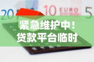 紧急维护中！贷款平台临时关闭如何应对？这些方法更靠谱