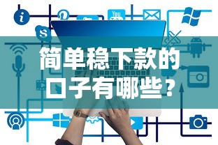 简单稳下款的口子有哪些？实测5个正规平台