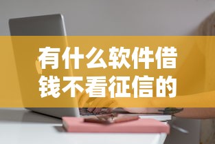 有什么软件借钱不看征信的？这5个平台审核快、门槛低！