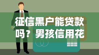 征信黑户能贷款吗？男孩信用花了解救方案
