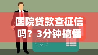 医院贷款查征信吗？3分钟搞懂申请条件