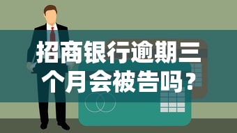 招商银行逾期三个月会被告吗？真实案例分析及应对方案