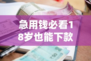 急用钱必看18岁也能下款的靠谱平台！逾期记录还能申请？