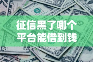征信黑了哪个平台能借到钱？还能借到钱吗？