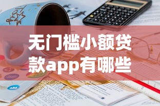 无门槛小额贷款app有哪些？这几个平台门槛低到意外