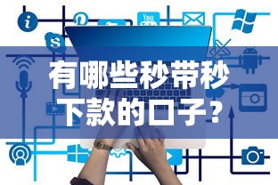 有哪些秒带秒下款的口子？快速到账的正规平台解析