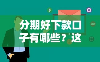 分期好下款口子有哪些？这几个平台通过率高、审核快