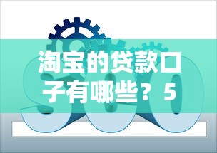 淘宝的贷款口子有哪些？5个实用方案实测