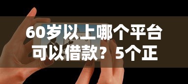 60岁以上哪个平台可以借款？5个正规渠道解析