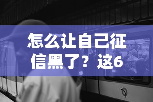 怎么让自己征信黑了？这6个行为会让你寸步难行