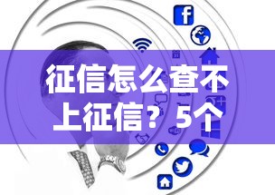 征信怎么查不上征信？5个原因+解决技巧公开