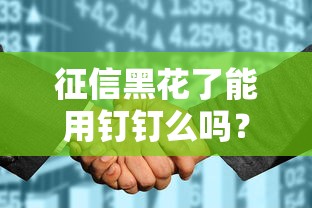 征信黑花了能用钉钉么吗？真实情况出乎意料