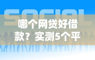 哪个网贷好借款？实测5个平台优缺点对比