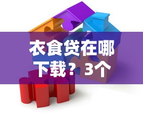 衣食贷在哪下载？3个正规渠道手把手教学