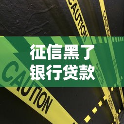 征信黑了银行贷款被拒？3个补救思路要记牢