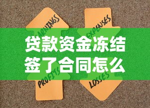 贷款资金冻结签了合同怎么办？三步解决+避坑指南