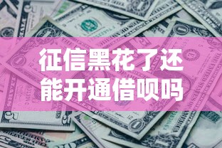 征信黑花了还能开通借呗吗？真实经验分享