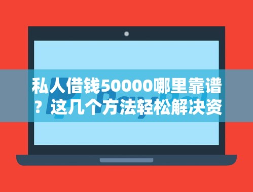 私人借钱50000哪里靠谱？这几个方法轻松解决资金难题