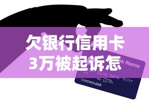 欠银行信用卡3万被起诉怎么办？三步化解危机+应对方案