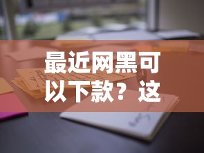 最近网黑可以下款？这些低门槛平台实测通过率高