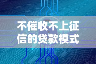 不催收不上征信的贷款模式深度解析：这3种方式你可能不知道