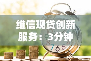 维信现贷创新服务：3分钟搞懂灵活借款新玩法，这些变化太实用了