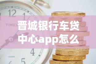 晋城银行车贷中心app怎么用？手把手教你申请低利率车贷
