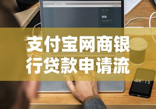 支付宝网商银行贷款申请流程详解，3分钟搞懂操作技巧