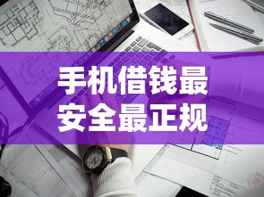 手机借钱最安全最正规的平台靠谱吗？实测筛选攻略
