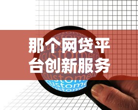 那个网贷平台创新服务靠谱吗？这些新功能太实用！