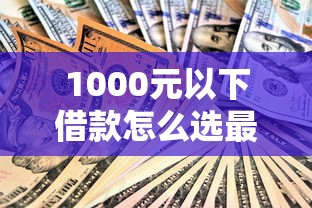 1000元以下借款怎么选最划算？超详细攻略看这里