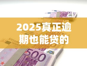 2025真正逾期也能贷的平台 这5家竟然还能申请？实测发现这几个细节要注意