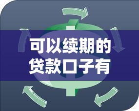 可以续期的贷款口子有哪些？这5个平台灵活周转超省心